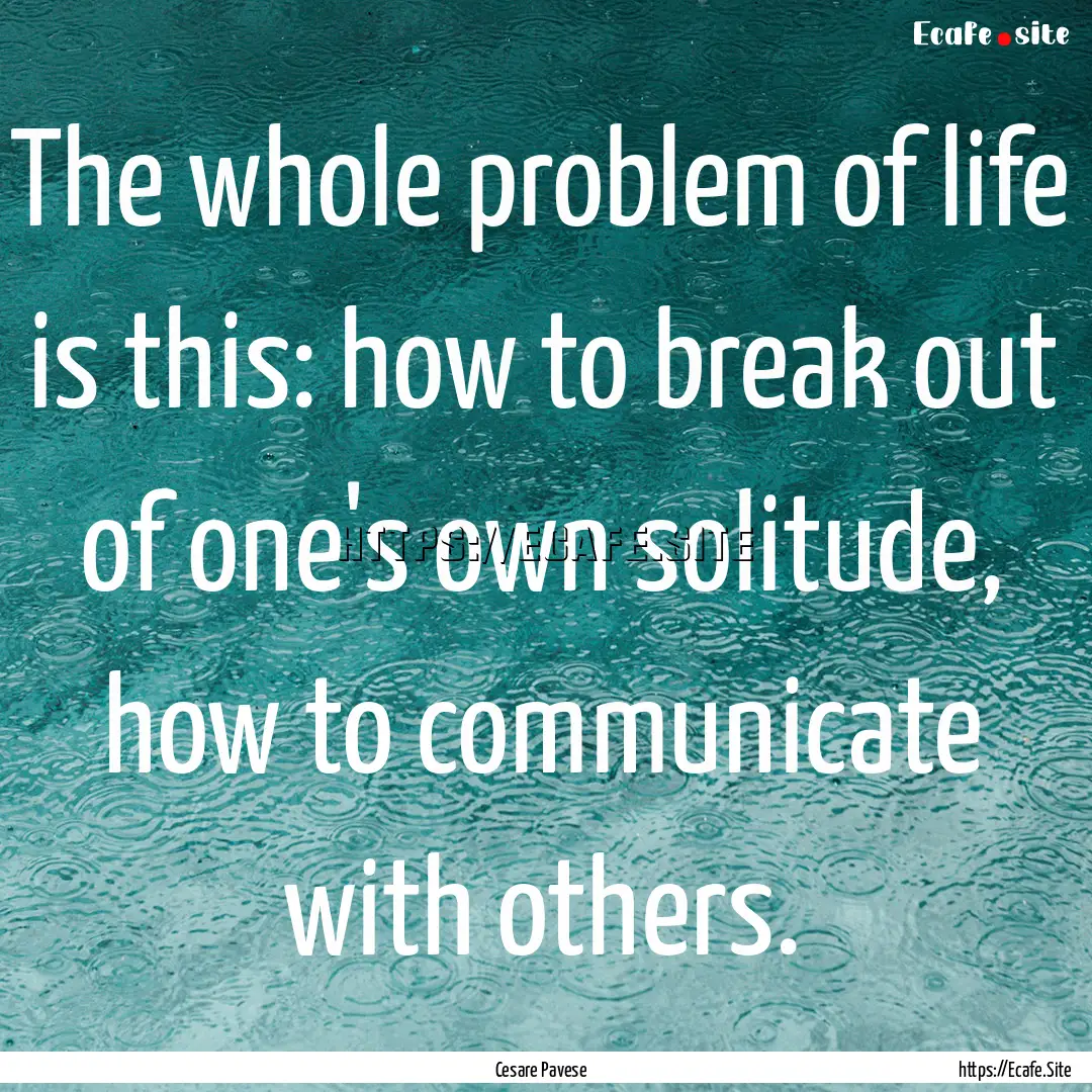 The whole problem of life is this: how to.... : Quote by Cesare Pavese