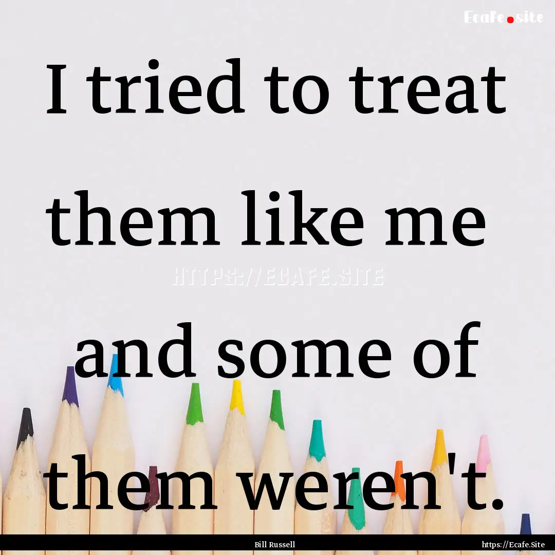 I tried to treat them like me and some of.... : Quote by Bill Russell