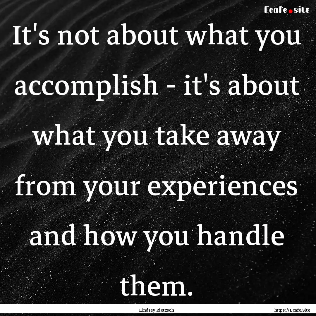 It's not about what you accomplish - it's.... : Quote by Lindsey Rietzsch