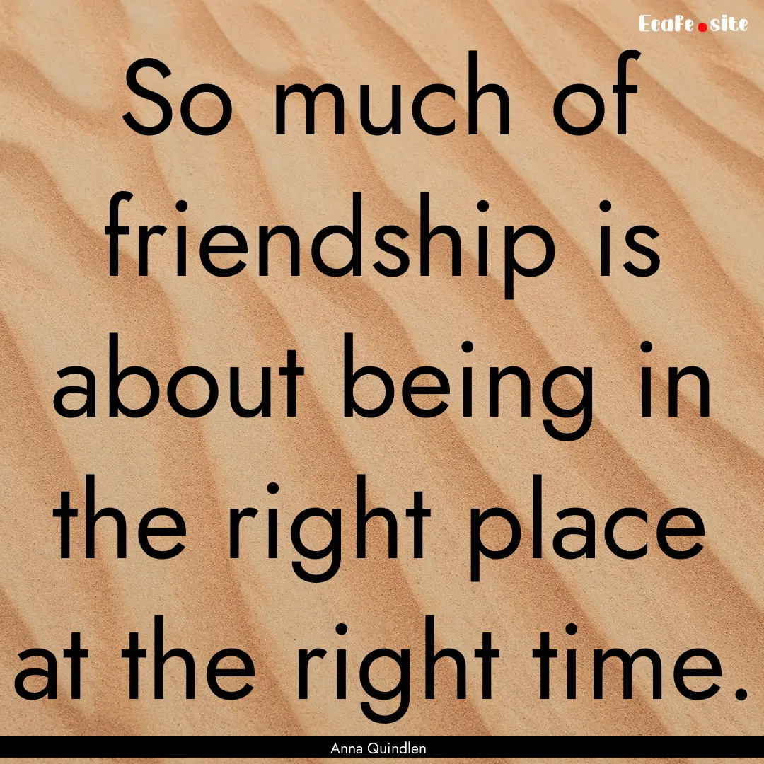 So much of friendship is about being in the.... : Quote by Anna Quindlen