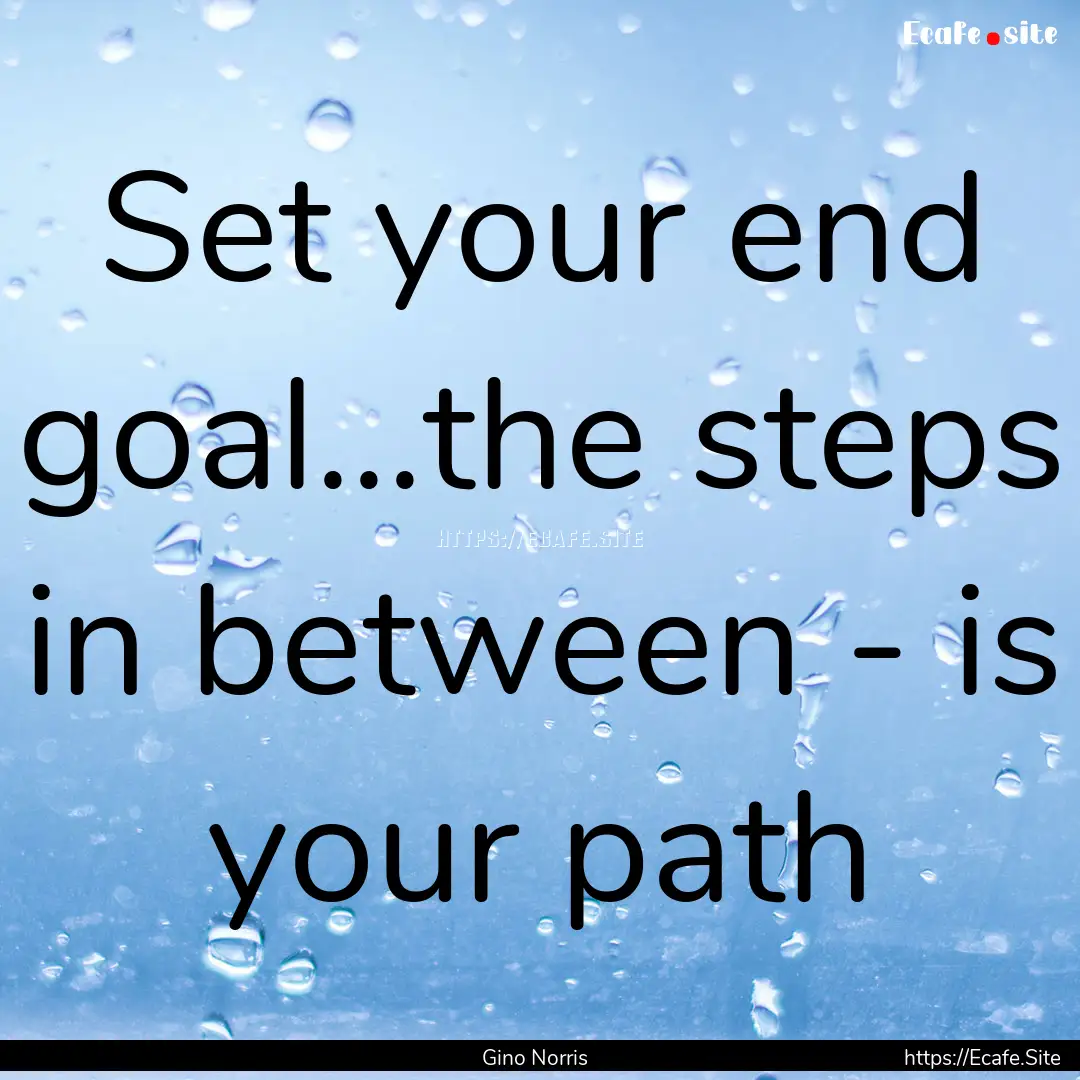 Set your end goal...the steps in between.... : Quote by Gino Norris