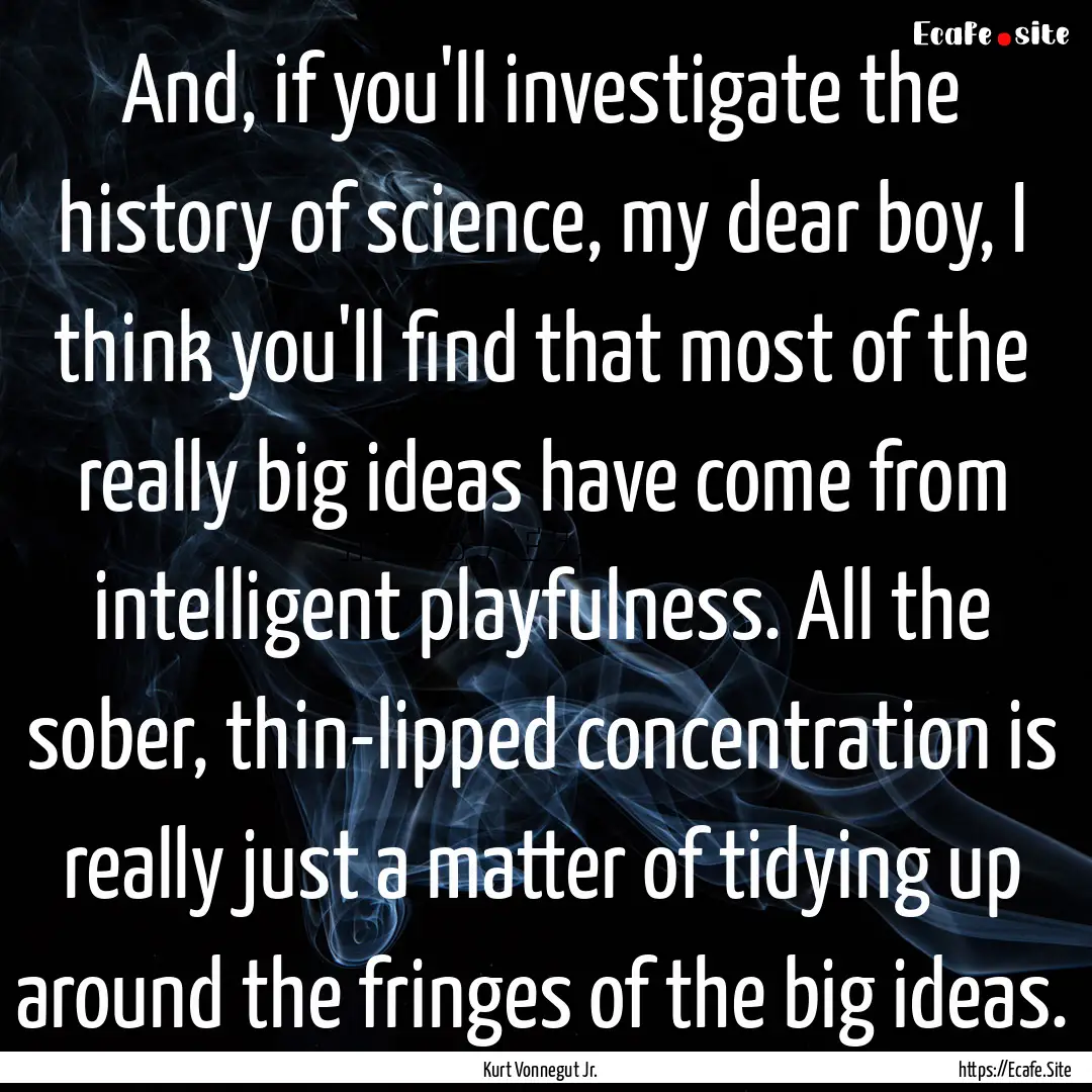 And, if you'll investigate the history of.... : Quote by Kurt Vonnegut Jr.