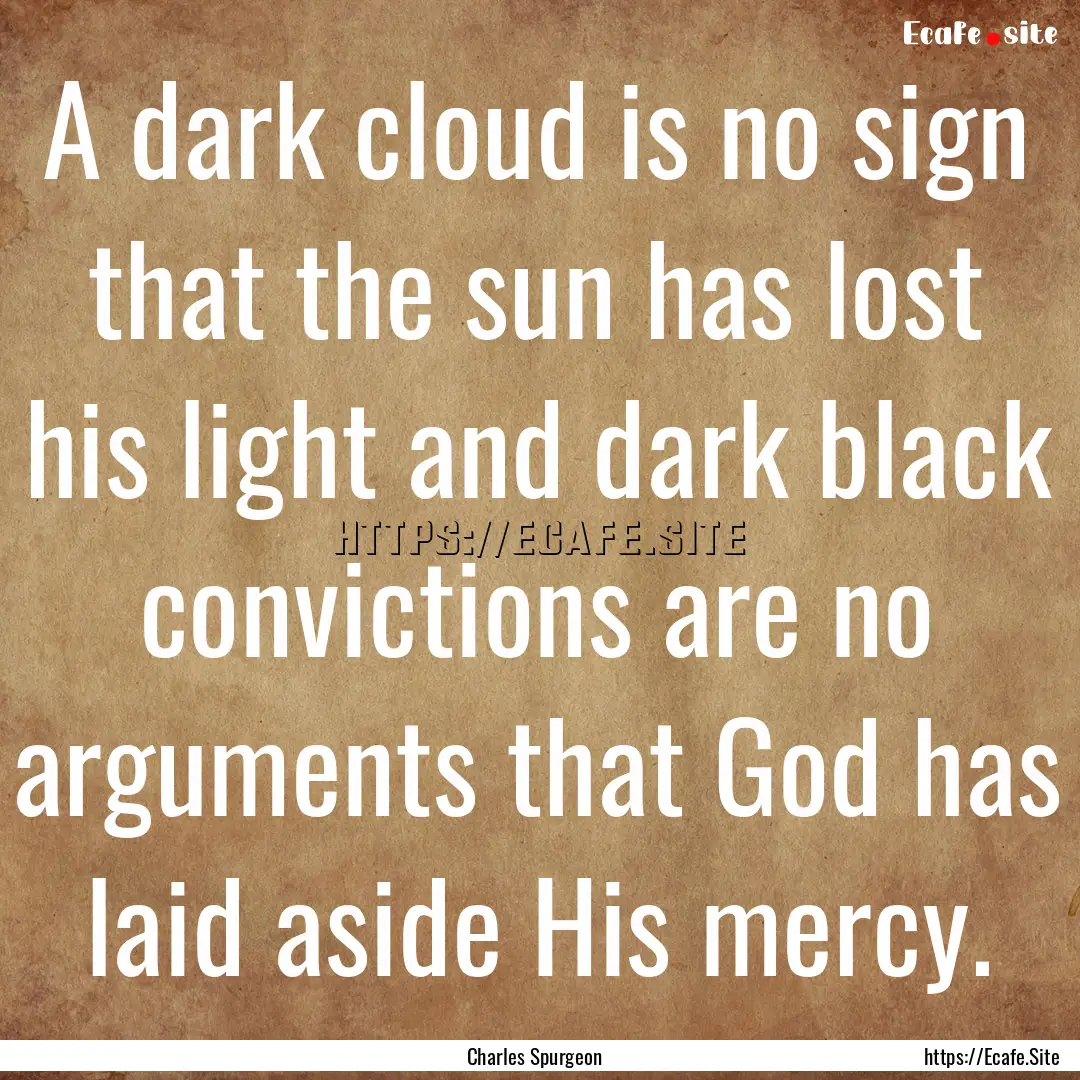 A dark cloud is no sign that the sun has.... : Quote by Charles Spurgeon