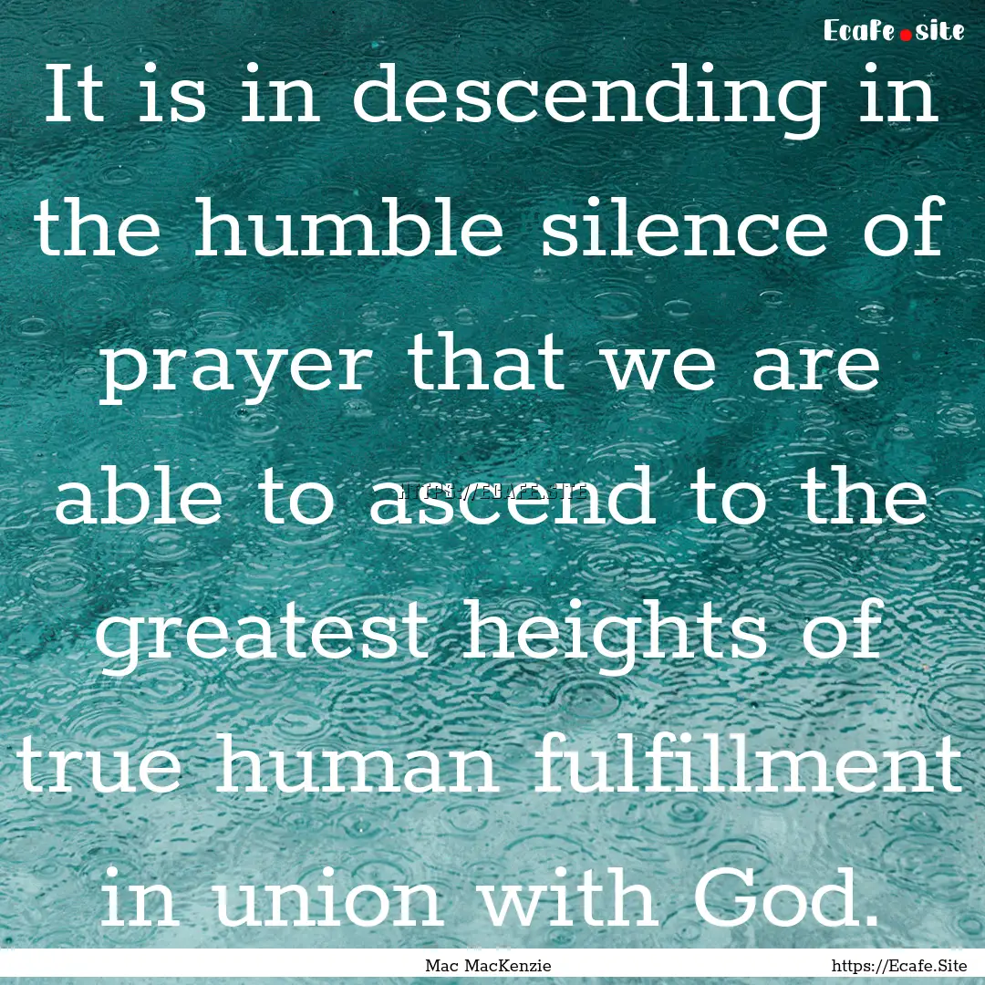 It is in descending in the humble silence.... : Quote by Mac MacKenzie