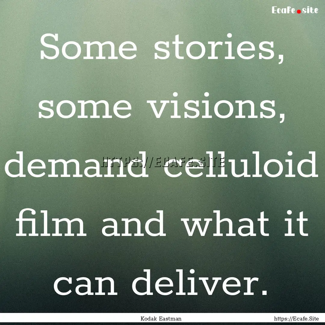 Some stories, some visions, demand celluloid.... : Quote by Kodak Eastman