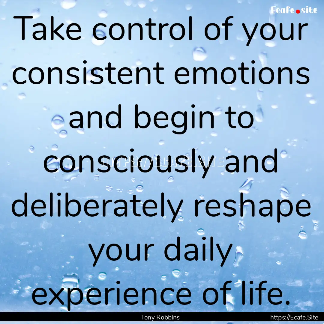 Take control of your consistent emotions.... : Quote by Tony Robbins