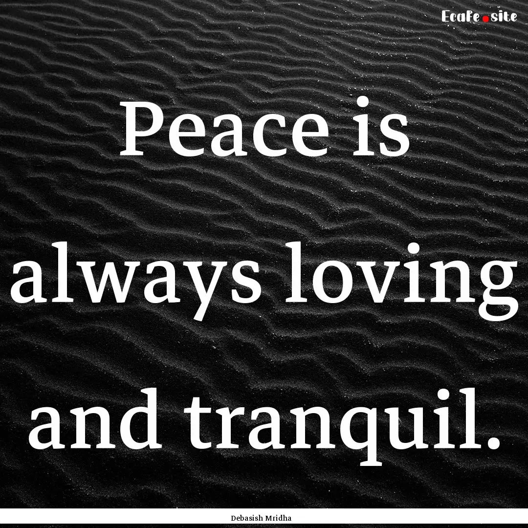 Peace is always loving and tranquil. : Quote by Debasish Mridha