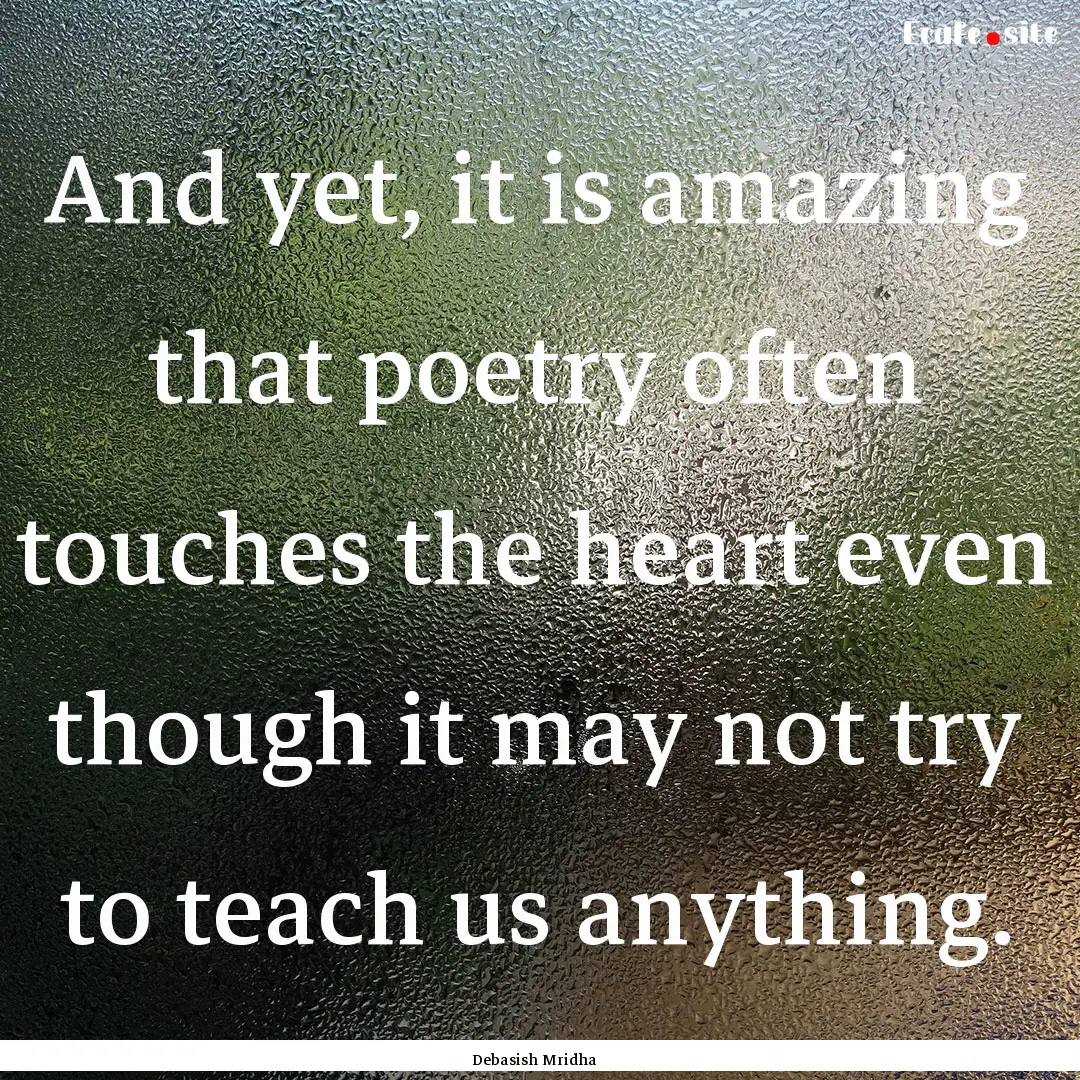 And yet, it is amazing that poetry often.... : Quote by Debasish Mridha