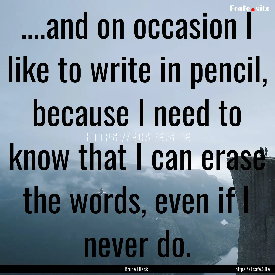 ....and on occasion I like to write in pencil,.... : Quote by Bruce Black