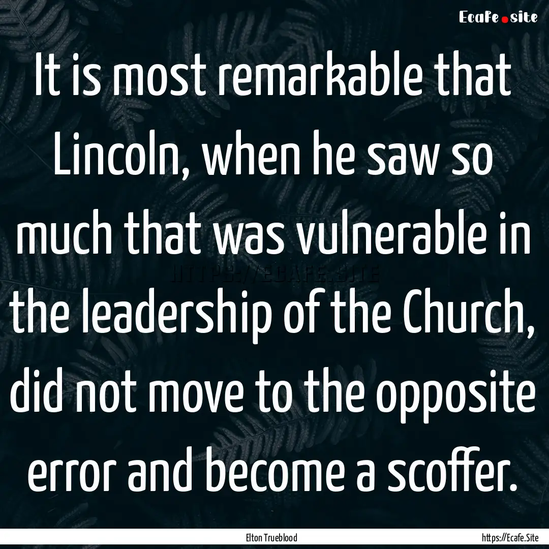 It is most remarkable that Lincoln, when.... : Quote by Elton Trueblood