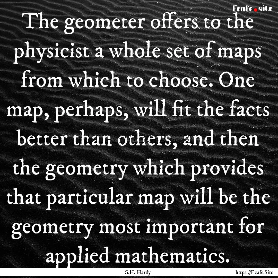 The geometer offers to the physicist a whole.... : Quote by G.H. Hardy