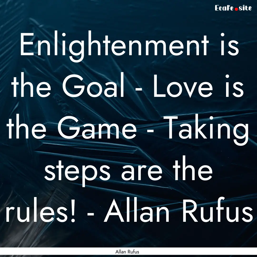 Enlightenment is the Goal - Love is the Game.... : Quote by Allan Rufus