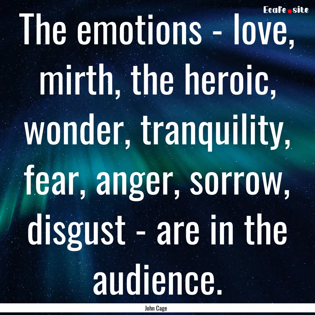 The emotions - love, mirth, the heroic, wonder,.... : Quote by John Cage