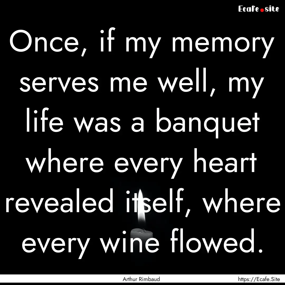 Once, if my memory serves me well, my life.... : Quote by Arthur Rimbaud