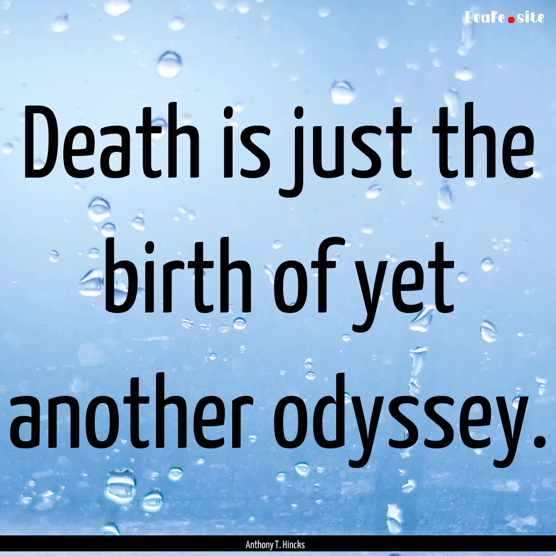 Death is just the birth of yet another odyssey..... : Quote by Anthony T. Hincks