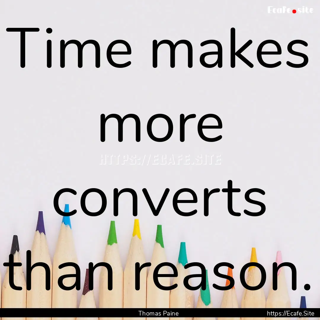 Time makes more converts than reason. : Quote by Thomas Paine