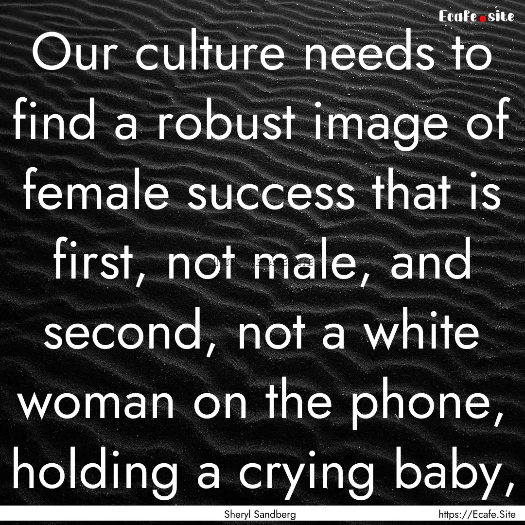 Our culture needs to find a robust image.... : Quote by Sheryl Sandberg