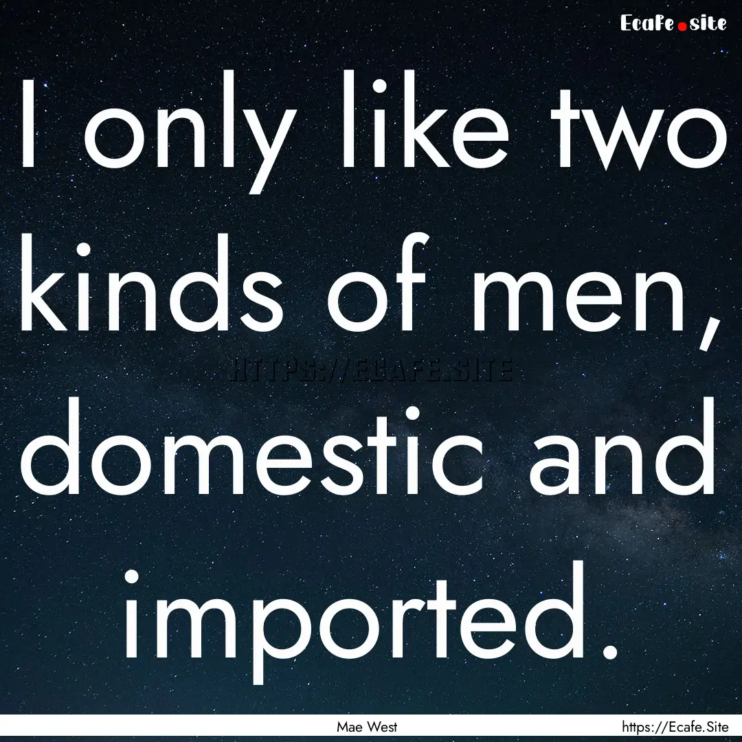 I only like two kinds of men, domestic and.... : Quote by Mae West