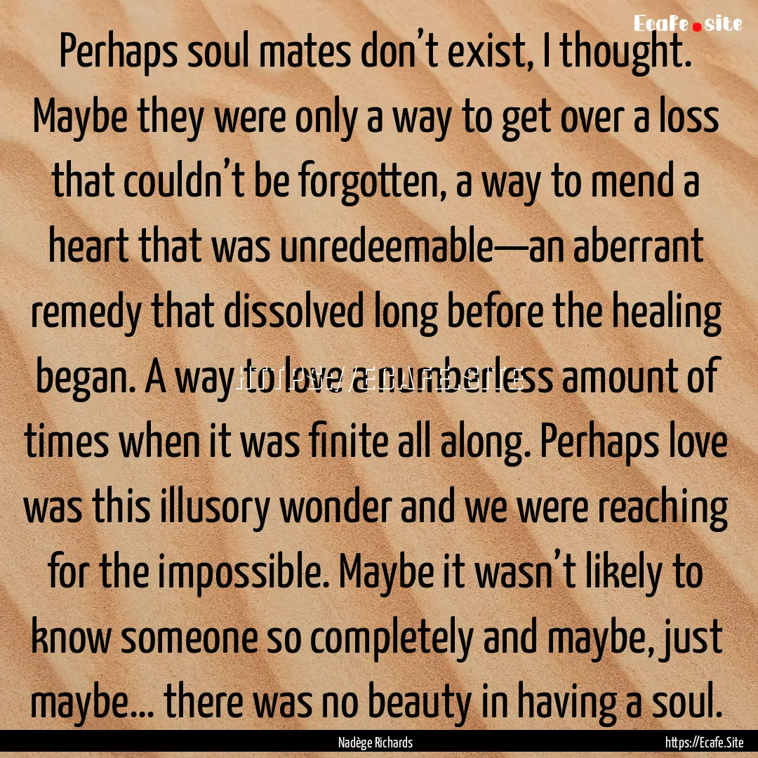 Perhaps soul mates don’t exist, I thought..... : Quote by Nadège Richards