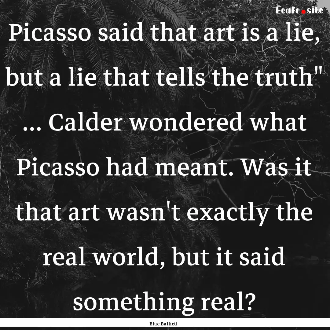 Picasso said that art is a lie, but a lie.... : Quote by Blue Balliett