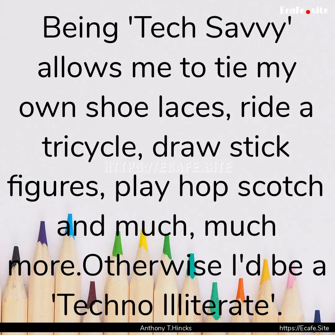 Being 'Tech Savvy' allows me to tie my own.... : Quote by Anthony T.Hincks