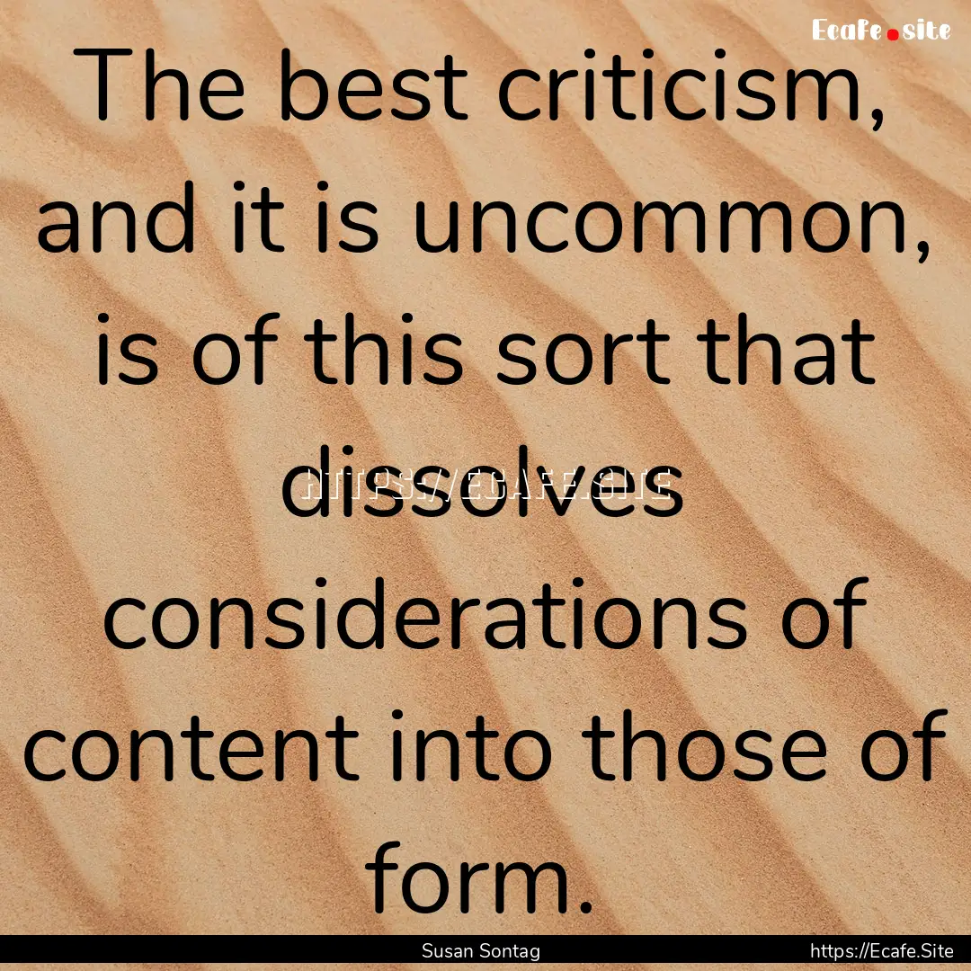 The best criticism, and it is uncommon, is.... : Quote by Susan Sontag