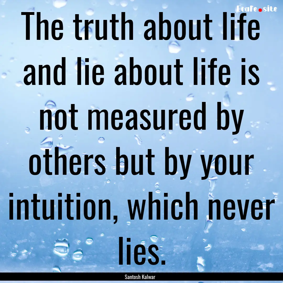 The truth about life and lie about life is.... : Quote by Santosh Kalwar