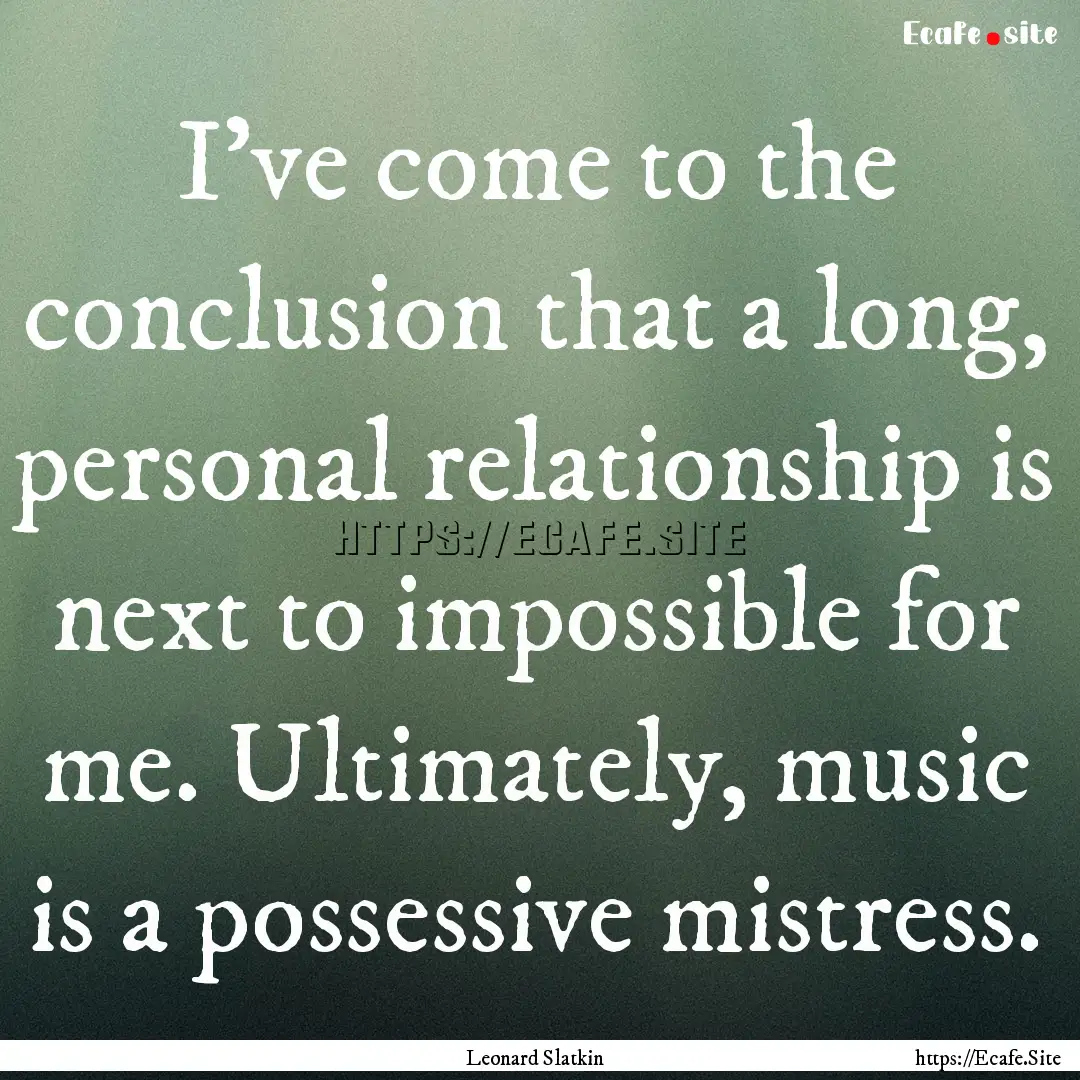 I've come to the conclusion that a long,.... : Quote by Leonard Slatkin