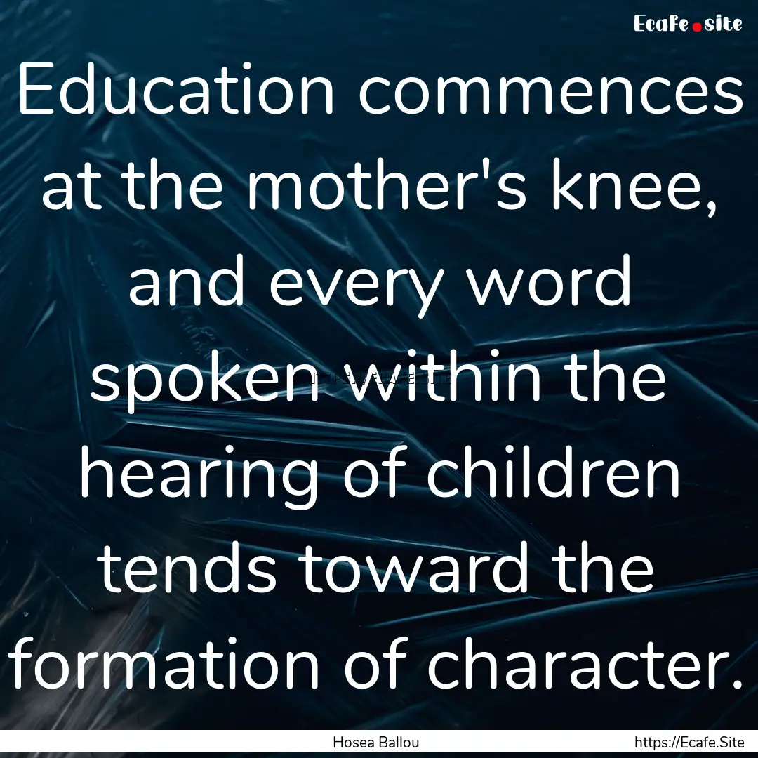 Education commences at the mother's knee,.... : Quote by Hosea Ballou