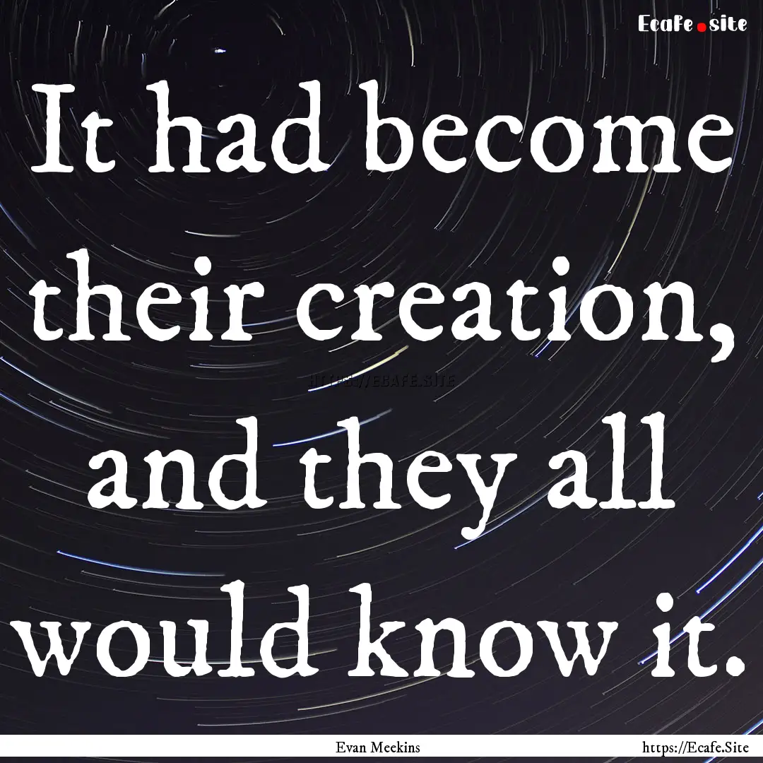 It had become their creation, and they all.... : Quote by Evan Meekins