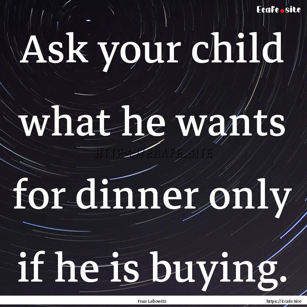 Ask your child what he wants for dinner only.... : Quote by Fran Lebowitz