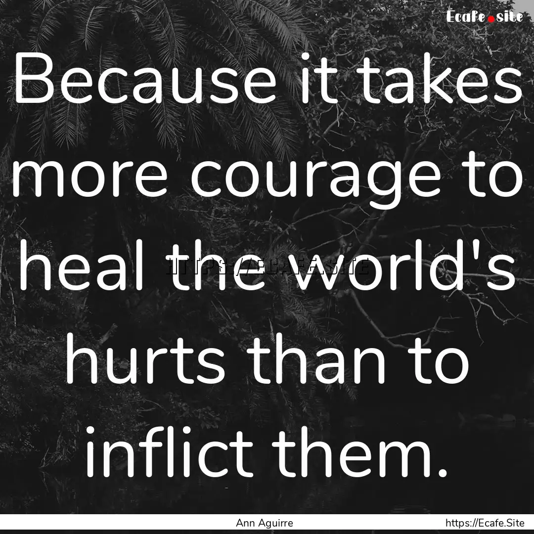 Because it takes more courage to heal the.... : Quote by Ann Aguirre