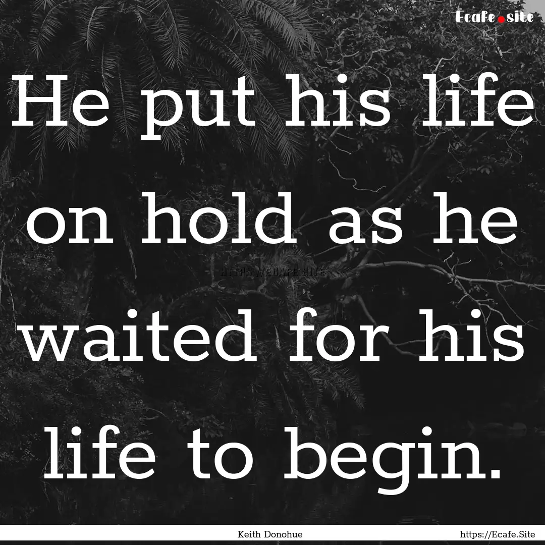 He put his life on hold as he waited for.... : Quote by Keith Donohue