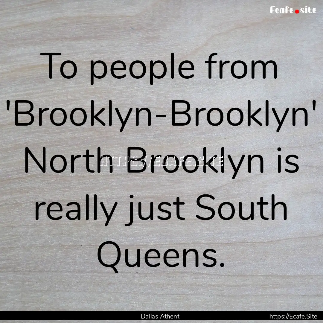 To people from 'Brooklyn-Brooklyn' North.... : Quote by Dallas Athent