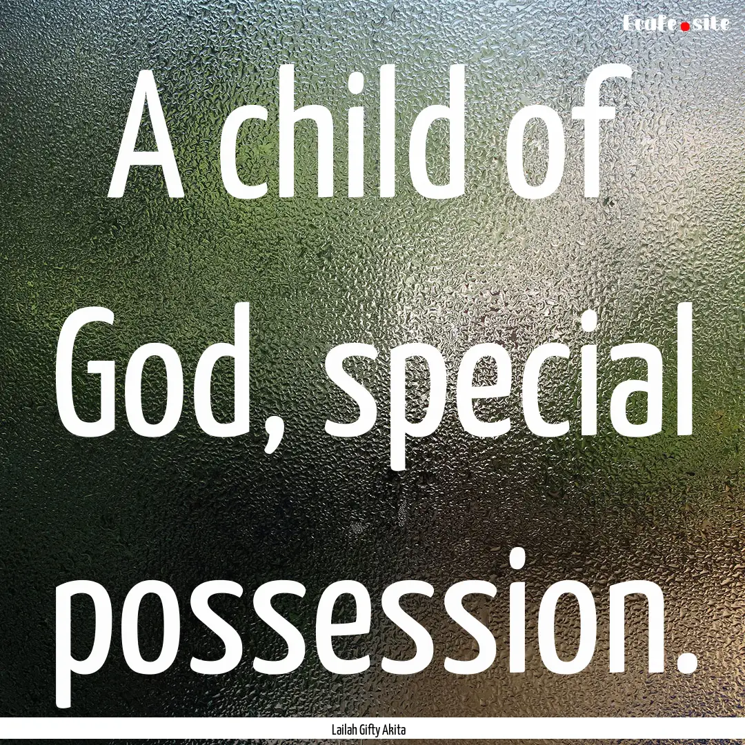 A child of God, special possession. : Quote by Lailah Gifty Akita