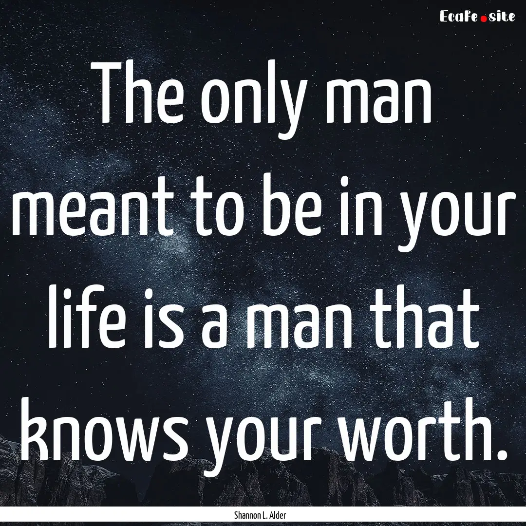 The only man meant to be in your life is.... : Quote by Shannon L. Alder