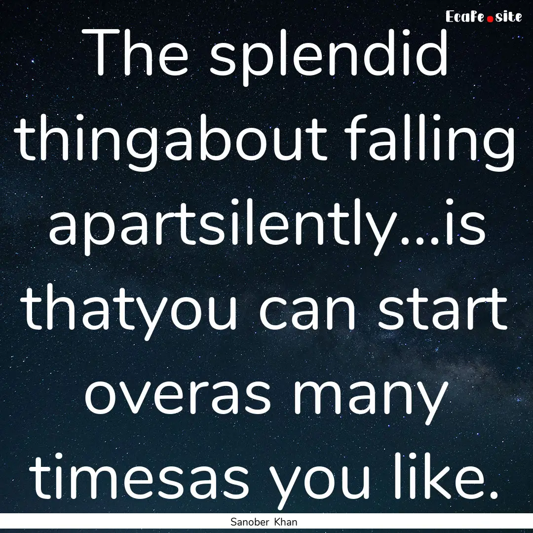 The splendid thingabout falling apartsilently...is.... : Quote by Sanober Khan