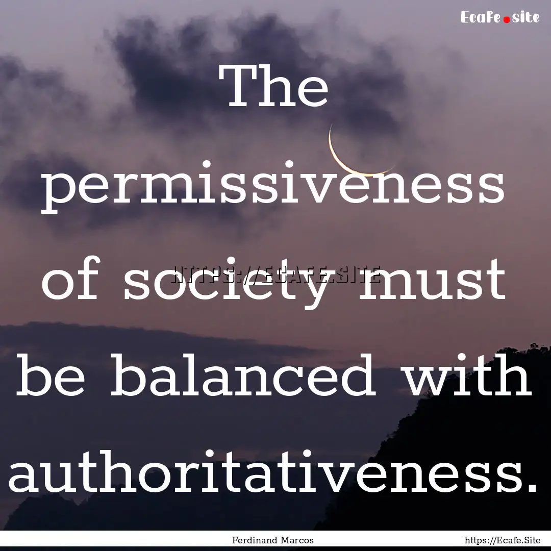 The permissiveness of society must be balanced.... : Quote by Ferdinand Marcos