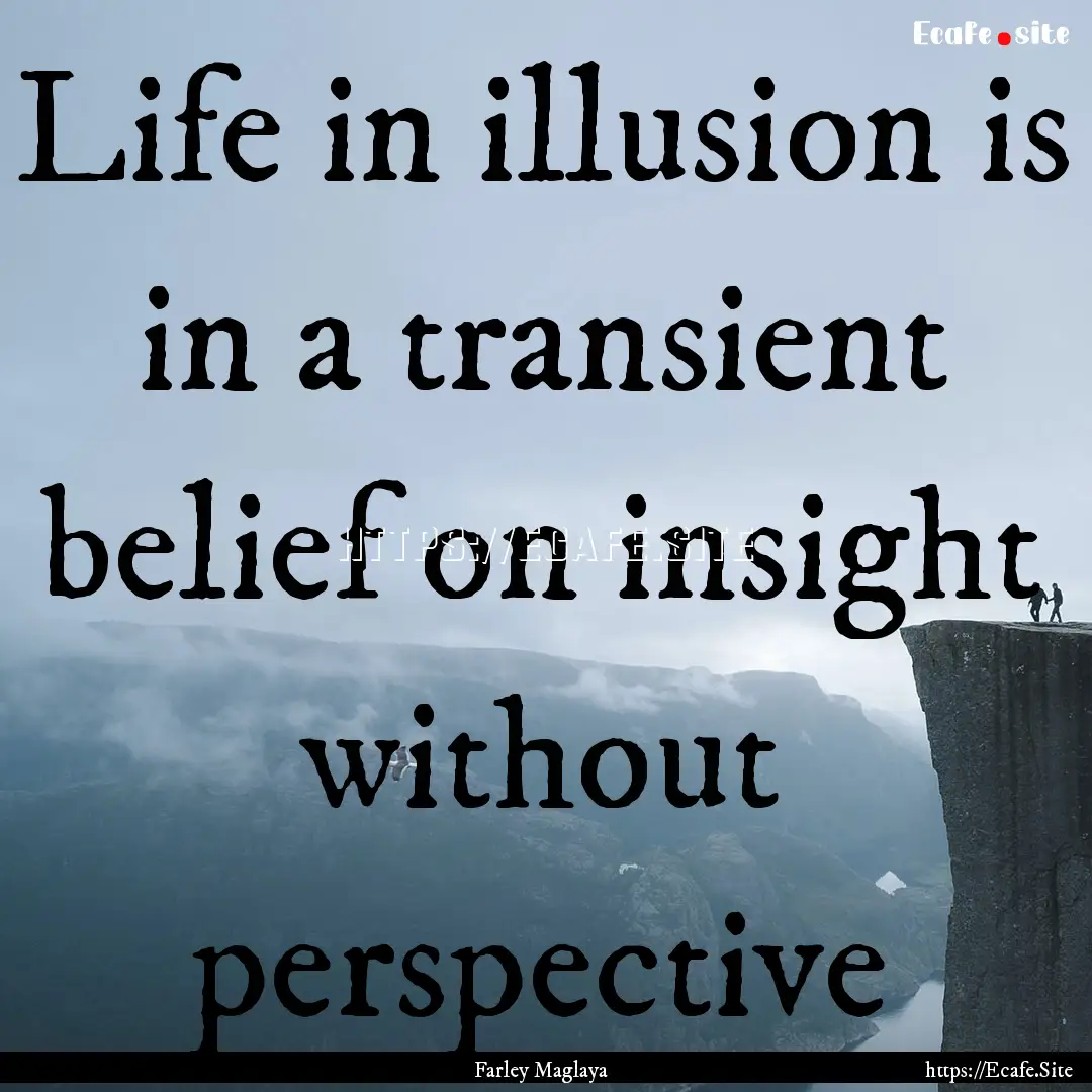 Life in illusion is in a transient belief.... : Quote by Farley Maglaya