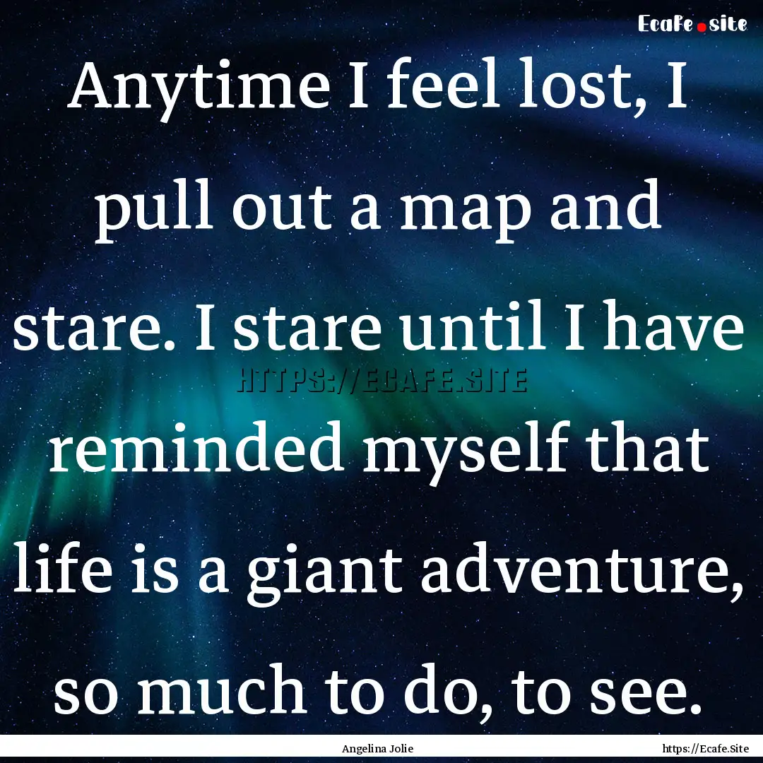 Anytime I feel lost, I pull out a map and.... : Quote by Angelina Jolie