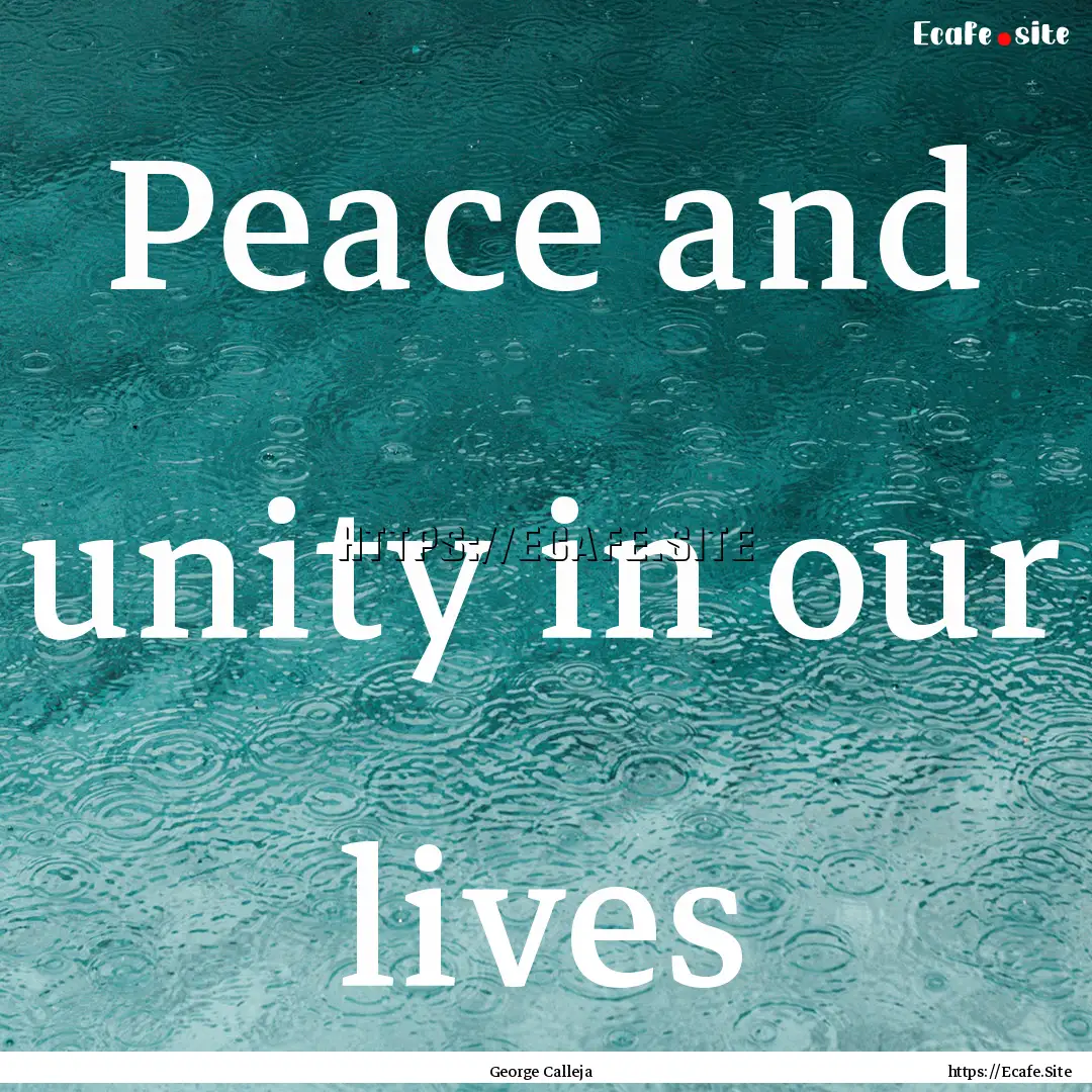 Peace and unity in our lives : Quote by George Calleja