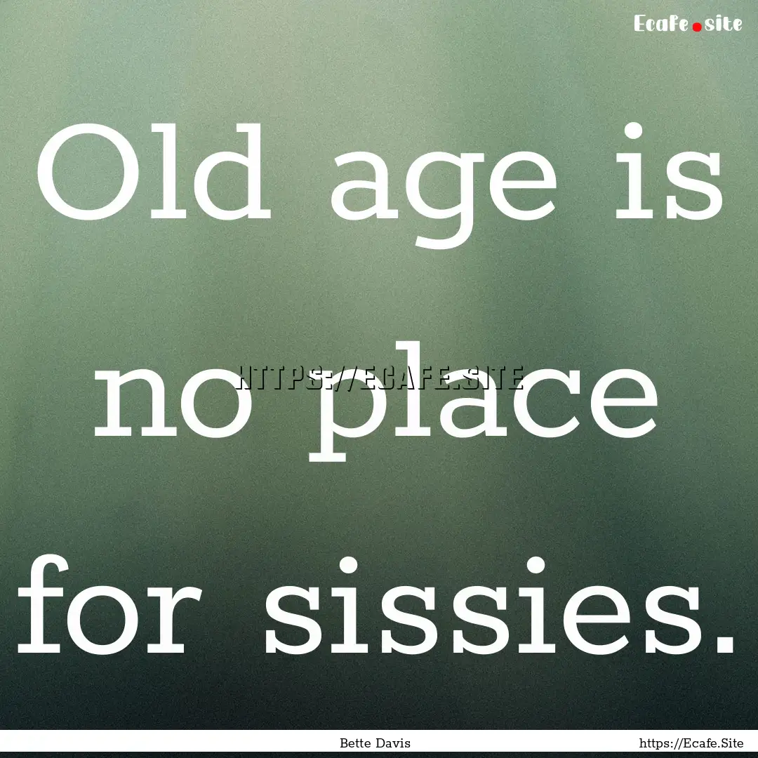 Old age is no place for sissies. : Quote by Bette Davis