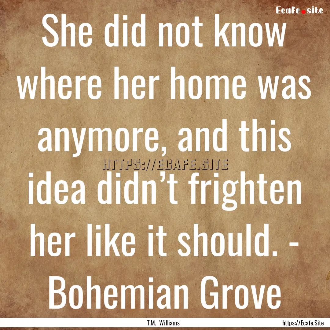 She did not know where her home was anymore,.... : Quote by T.M. Williams