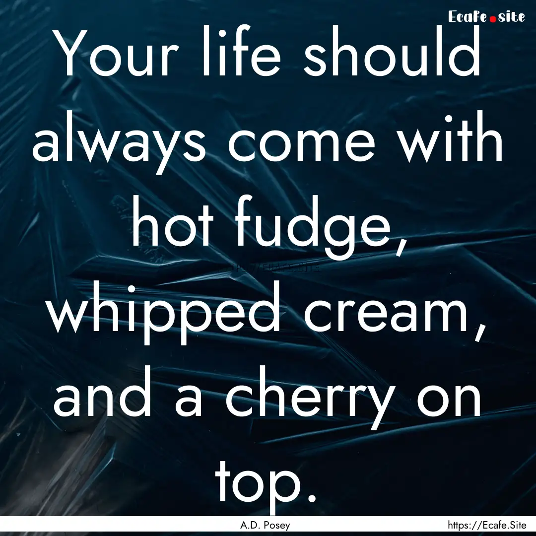 Your life should always come with hot fudge,.... : Quote by A.D. Posey