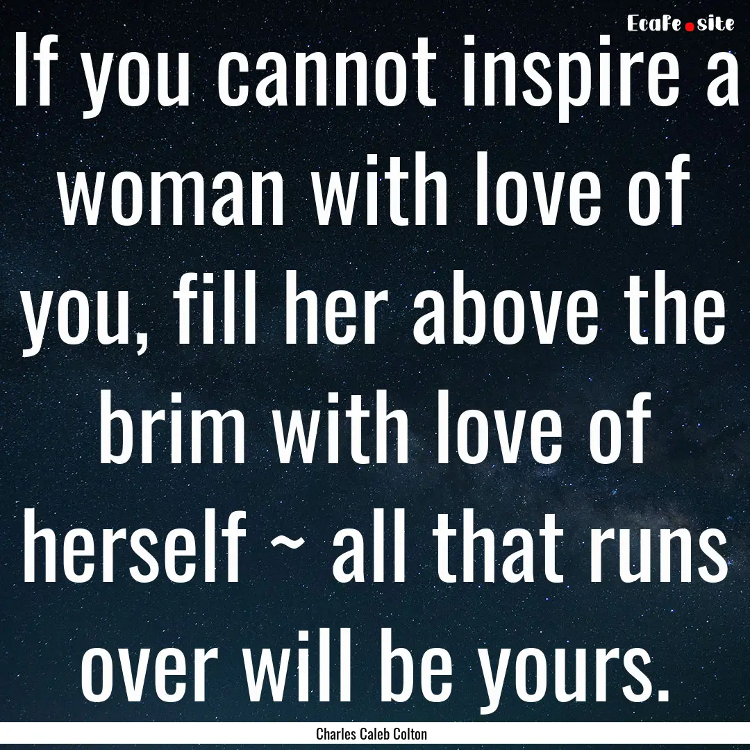 If you cannot inspire a woman with love of.... : Quote by Charles Caleb Colton