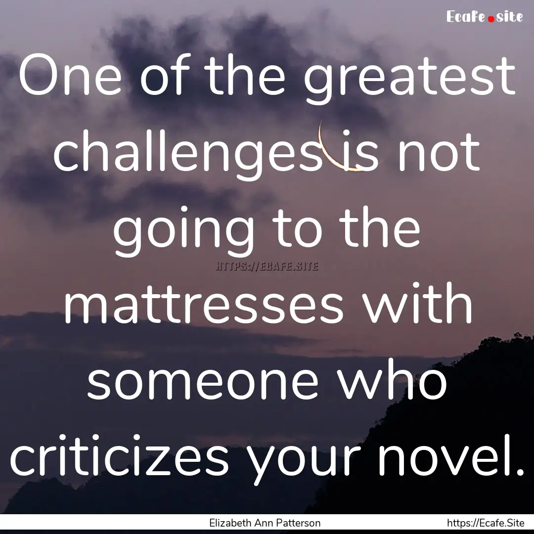 One of the greatest challenges is not going.... : Quote by Elizabeth Ann Patterson