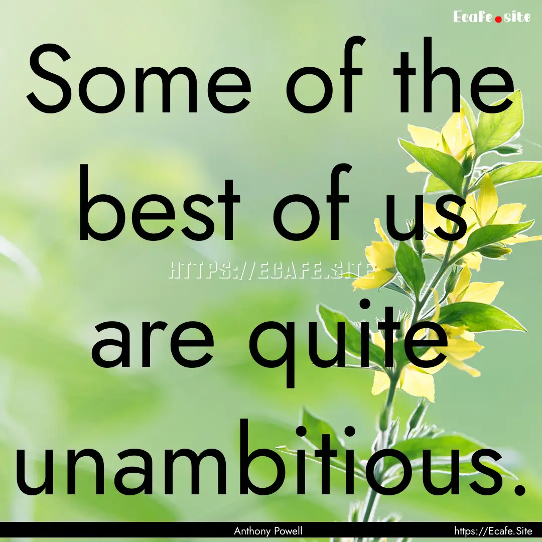 Some of the best of us are quite unambitious..... : Quote by Anthony Powell