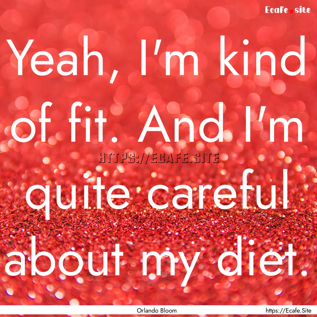 Yeah, I'm kind of fit. And I'm quite careful.... : Quote by Orlando Bloom