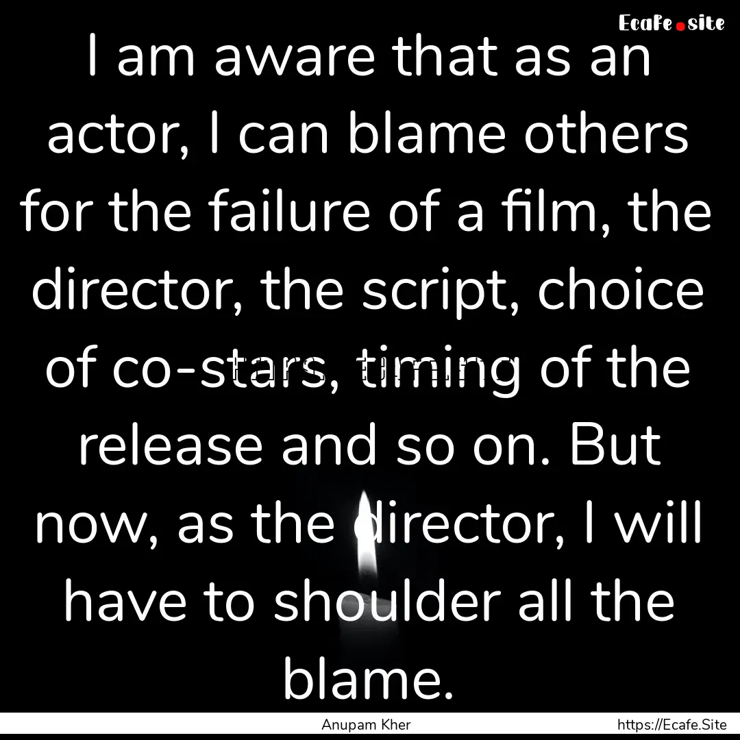 I am aware that as an actor, I can blame.... : Quote by Anupam Kher