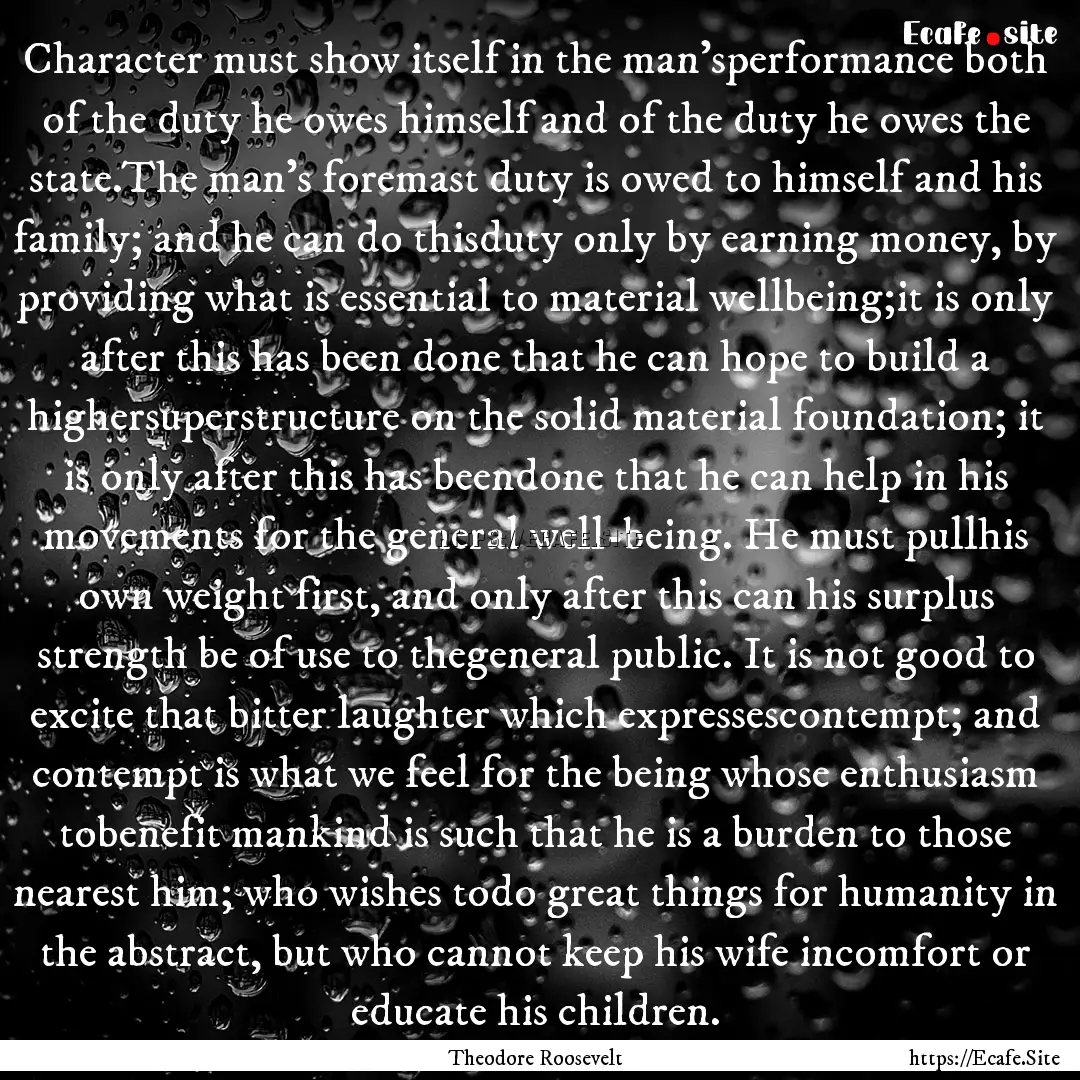 Character must show itself in the man'sperformance.... : Quote by Theodore Roosevelt